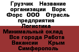 Грузчик › Название организации ­ Ворк Форс, ООО › Отрасль предприятия ­ Логистика › Минимальный оклад ­ 1 - Все города Работа » Вакансии   . Крым,Симферополь